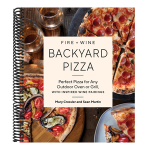 Fire + Wine Backyard Pizza: Perfect Pizza for Any Outdoor Oven or Grill, with Inspired Wine Pairings