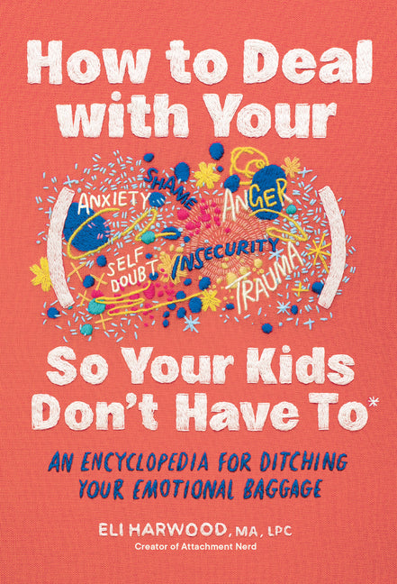 How to Deal with Your ____ So Your Kids Don't Have to: An Encyclopedia for Ditching Your Emotional Baggage (Parenting Book)