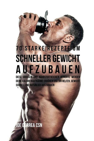70 starke Rezepte um schneller Gewicht aufzubauen: Diese großen und nährstoffreichen Gerichte werden deine Kalorienaufnahme erhöhen und dir helfen, Ge