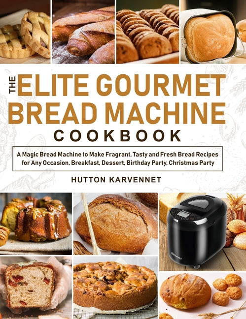 The Elite Gourmet Bread Machine Cookbook: A Magic Bread Machine to Make Fragrant, Tasty and Fresh Bread Recipes for Any Occasion, Breakfast, Dessert, Birt