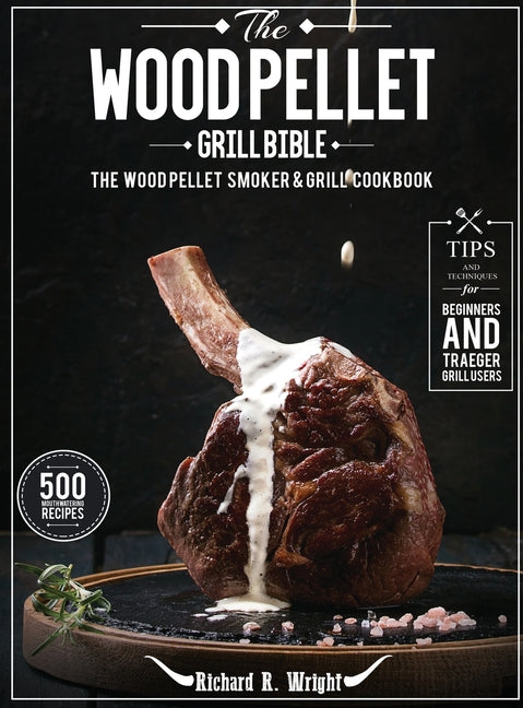 The Wood Pellet Grill Bible: The Wood Pellet Smoker & Grill Cookbook with 500 Mouthwatering Recipes Plus Tips and Techniques for Beginners and Trae