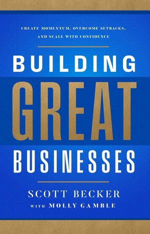 Building Great Businesses: Create Momentum, Overcome Setbacks, and Scale with Confidence