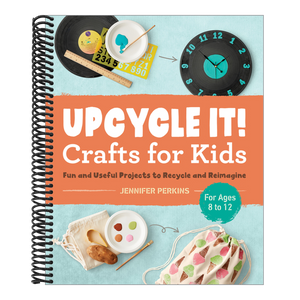 Upcycle It Crafts for Kids Ages 8-12: Fun and Useful Projects to Recycle and Reimagine
