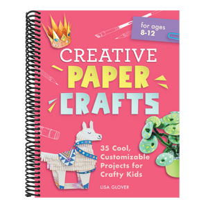Creative Paper Crafts: 35 Cool, Customizable Projects for Crafty Kids