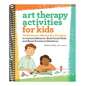 Art Therapy Activities for Kids: 75 Evidence-Based Art Projects to Improve Behavior, Build Social Skills, and Boost Emotional Resilience