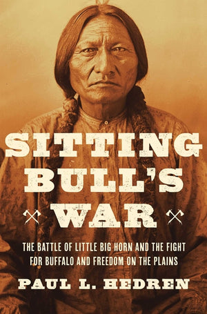 Sitting Bull's War: The Battle of Little Big Horn and the Fight for Buffalo and Freedom on the Plains