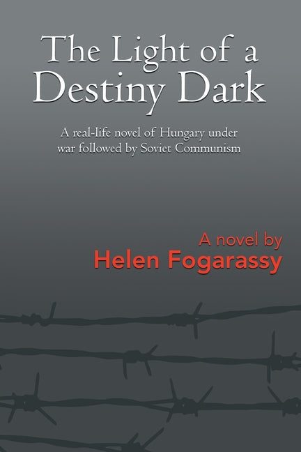 The Light of a Destiny Dark: A real-life novel of Hungary under war followed by Soviet Communism