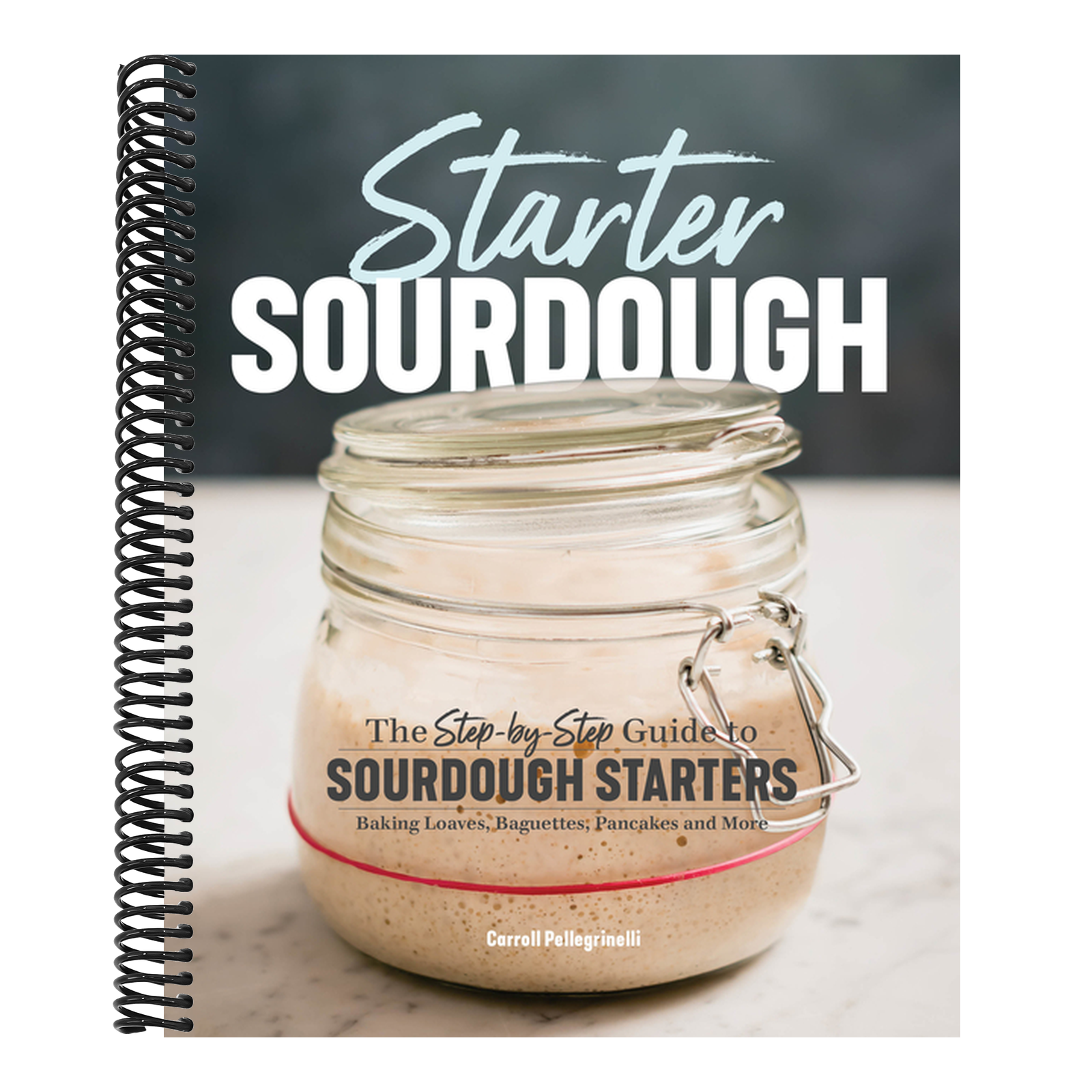 Starter Sourdough: The Step-By-Step Guide to Sourdough Starters, Baking Loaves, Baguettes, Pancakes, and More