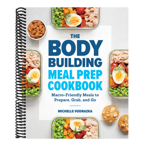 The Bodybuilding Meal Prep Cookbook: Macro-Friendly Meals to Prepare, Grab, and Go