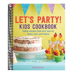 Let's Party! Kids Cookbook: Tasty Recipes Kids Will Love to Make, Eat, and Share