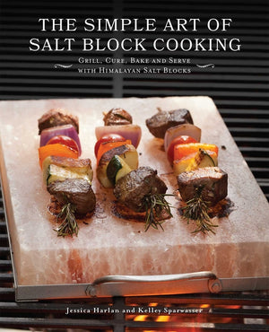 Simple Art of Salt Block Cooking: Grill, Cure, Bake and Serve with Himalayan Salt Blocks