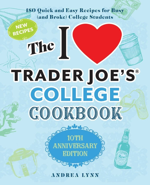 The I Love Trader Joe's College Cookbook: 10th Anniversary Edition: 180 Quick and Easy Recipes for Busy (and Broke) College Students (Special)