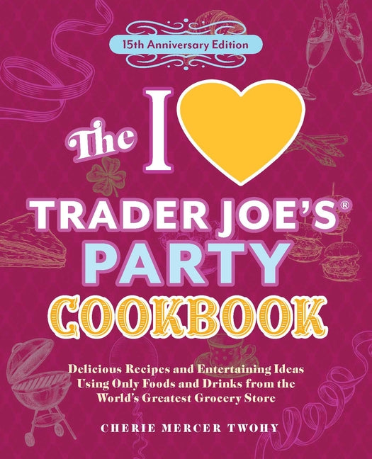 The I Love Trader Joe's Party Cookbook: 15th Anniversary Edition: Delicious Recipes and Entertaining Ideas Using Only Foods and Drinks from the World's Gr