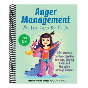 Anger Management Activities for Kids: 50+ Exercises for Understanding Feelings, Staying Calm, and Managing Strong Emotions