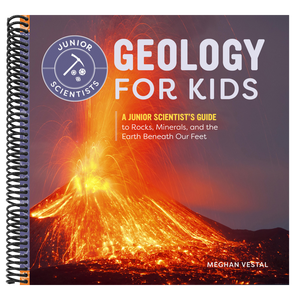 Geology for Kids: A Junior Scientist's Guide to Rocks, Minerals, and the Earth Beneath Our Feet