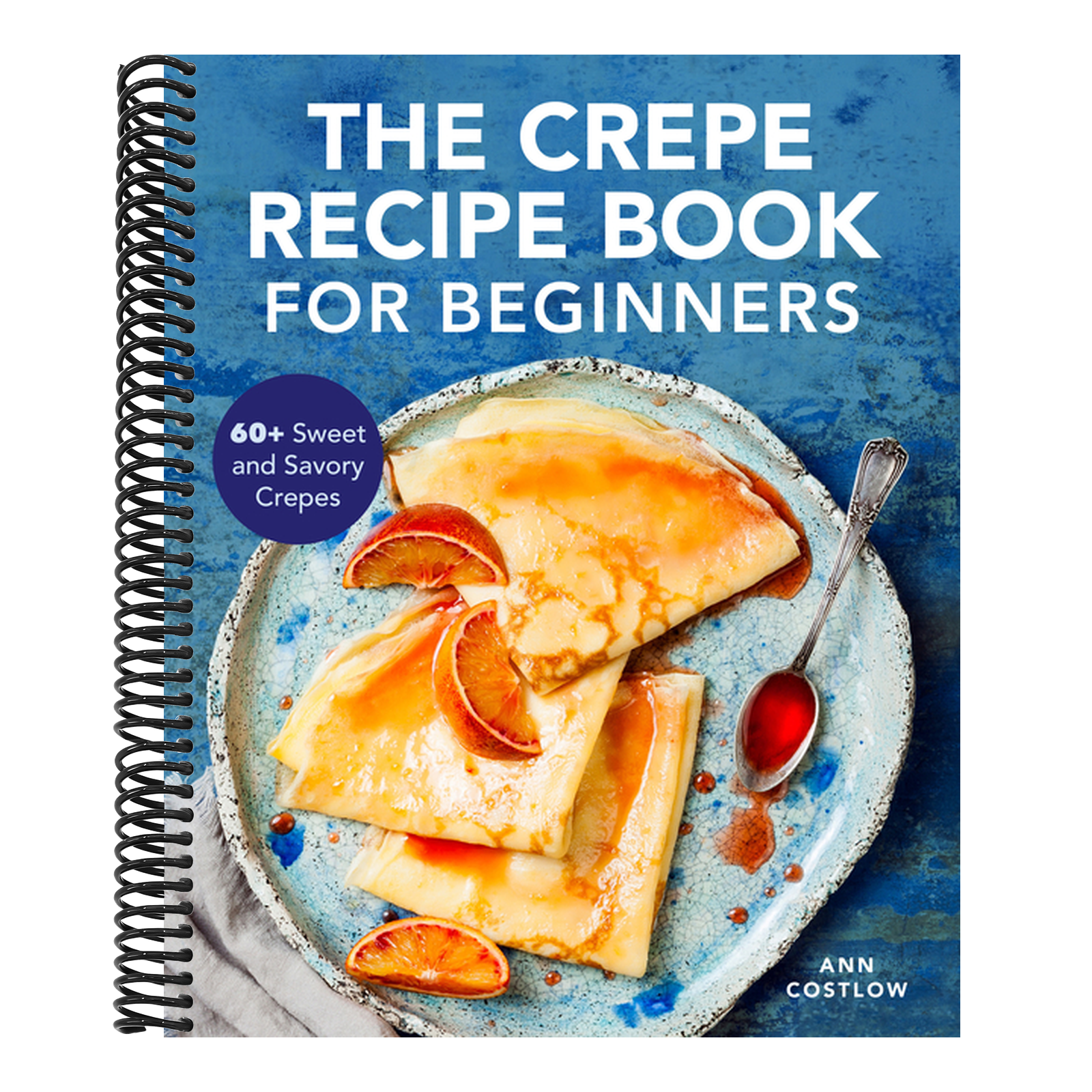 The Crepe Recipe Book for Beginners: 60+ Sweet and Savory Crepes