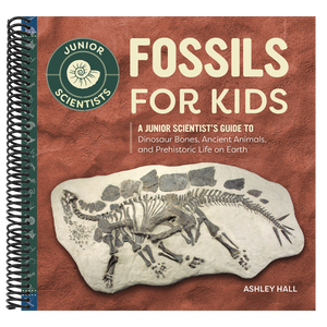 Fossils for Kids: A Junior Scientist's Guide to Dinosaur Bones, Ancient Animals, and Prehistoric Life on Earth