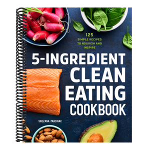 5-Ingredient Clean Eating Cookbook: 125 Simple Recipes to Nourish and Inspire