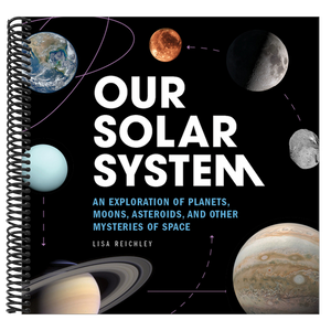 Our Solar System: An Exploration of Planets, Moons, Asteroids, and Other Mysteries of Space
