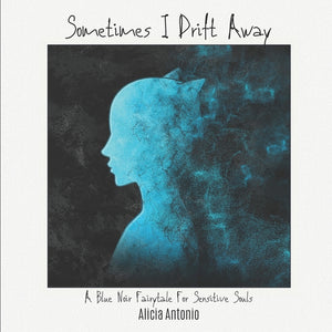 Sometimes I Drift Away: A Blue Noir Fairytale For Sensitive Souls