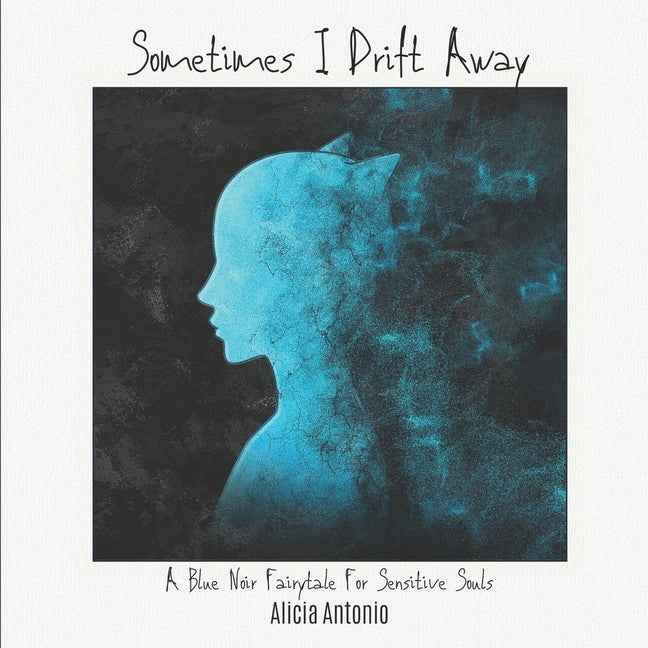 Sometimes I Drift Away: A Blue Noir Fairytale For Sensitive Souls