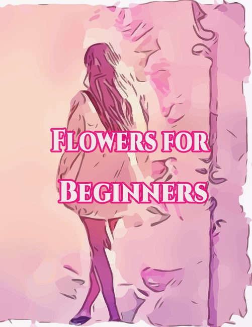 Flowers for Beginners: : An Adult Coloring Book with Fun, Easy, and Relaxing Coloring Pages
