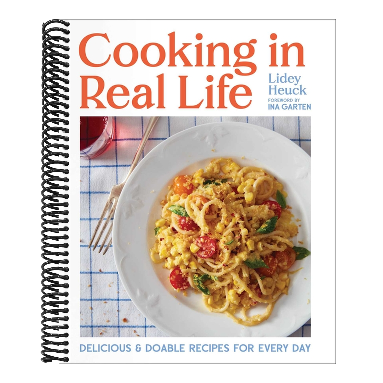 Cooking in Real Life: Delicious & Doable Recipes for Every Day (a Cookbook)