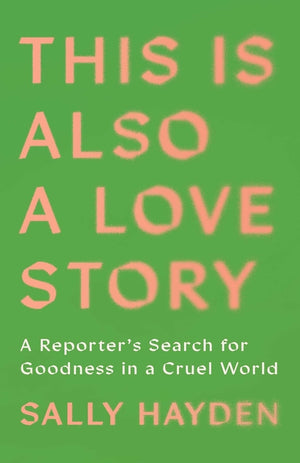 This Is Also a Love Story: A Reporter's Search for Goodness in a Cruel World