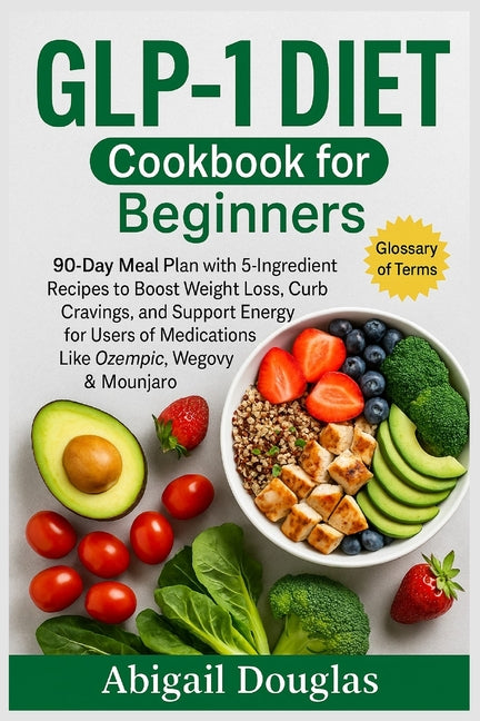 GLP-1 Diet Cookbook for Beginners: 90-Day Meal Plan with 5-Ingredient Recipes to Boost Weight Loss, Curb Cravings, and Support Energy for Users of Med