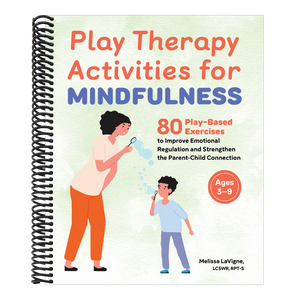 Play Therapy Activities for Mindfulness: 80 Play-Based Exercises to Improve Emotional Regulation and Strengthen the Parent-Child Connection