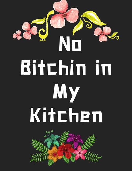 No Bitchin in My Kitchen: personalized recipe box, recipe keeper make your own cookbook, 106-Pages 8.5" x 11" Collect the Recipes You Love in Yo