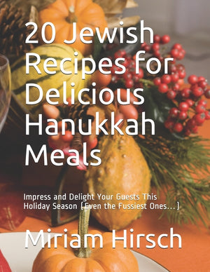 20 Jewish Recipes for Delicious Hanukkah Meals: Impress and Delight Your Guests This Holiday Season (Even the Fussiest Ones...)
