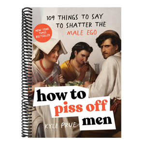 How to Piss Off Men: 109 Things to Say to Shatter the Male Ego