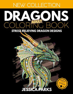 Dragons Adult Coloring Book: Stress Relieving Dragon Designs for Anger Release, Relaxation and Meditation, for Kids, Teens and Adults