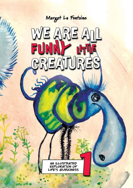 We Are All Funny Little Creatures 1: An illustrated exploration of life's quirkiness