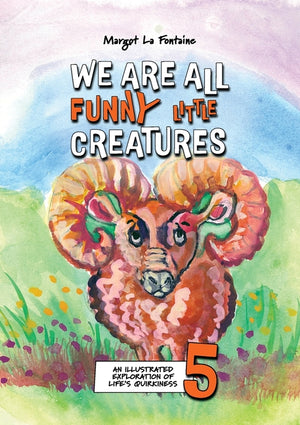 We Are All Funny Little Creatures 5: An illustrated exploration of life's quirkiness