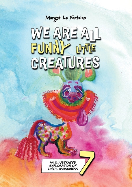 We Are All Funny Little Creatures 7: An illustrated exploration of life's quirkiness
