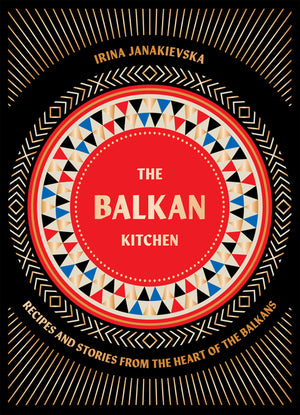 The Balkan Kitchen: Recipes and Stories from the Heart of the Balkans