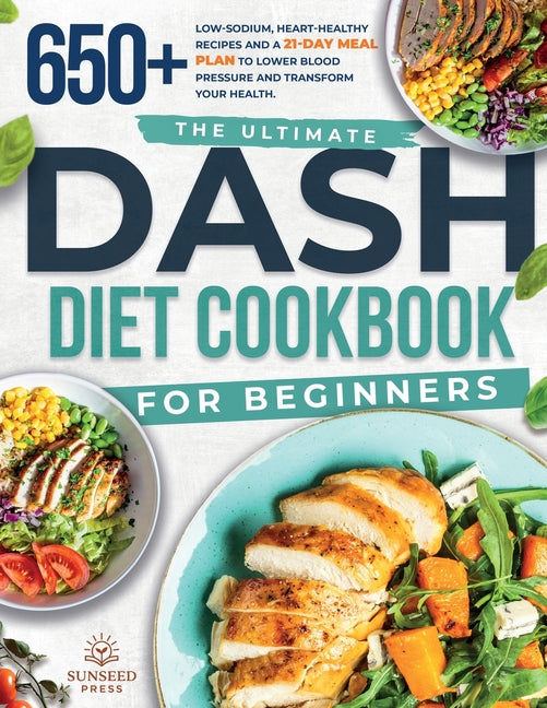 The ultimate DASH diet cookbook for beginners: The ultimate DASH diet cookbook for beginners-featuring 650+ low-sodium, heart-healthy recipes and a 21-day
