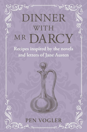 Dinner with MR Darcy: Recipes Inspired by the Novels and Letters of Jane Austen