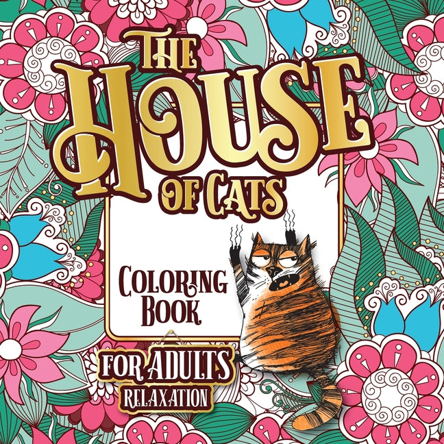 The House of Cats: A Fun Coloring Gift Book for Cat Lovers & Adults Relaxation with Stress Relieving Floral Designs, Funny Quotes and Plenty Of Stuck-Up C