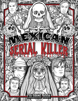 Mexican Serial Killer Coloring Book: The Most Prolific Serial Killers In Mexican History. The Unique Gift for True Crime Fans - Full of Infamous Murde