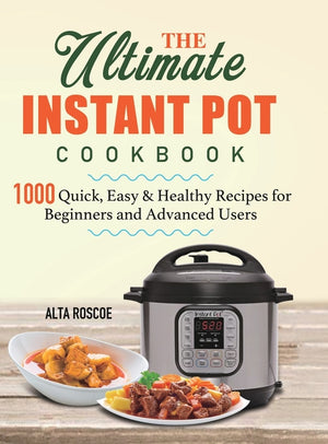 The Ultimate Instant Pot Cookbook: 1000 Quick, Easy & Healthy Recipes for Beginners and Advanced Users