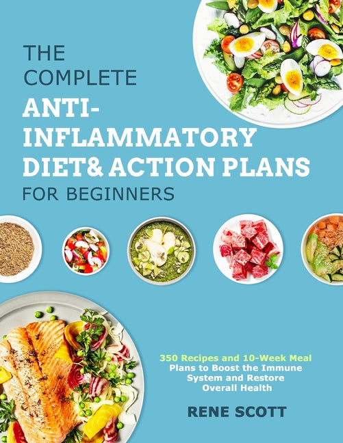 The Complete Anti-Inflammatory Diet & Action Plans for Beginners: 350 Recipes and 10-Week Meal Plans to Boost the Immune System and Restore Overall Health