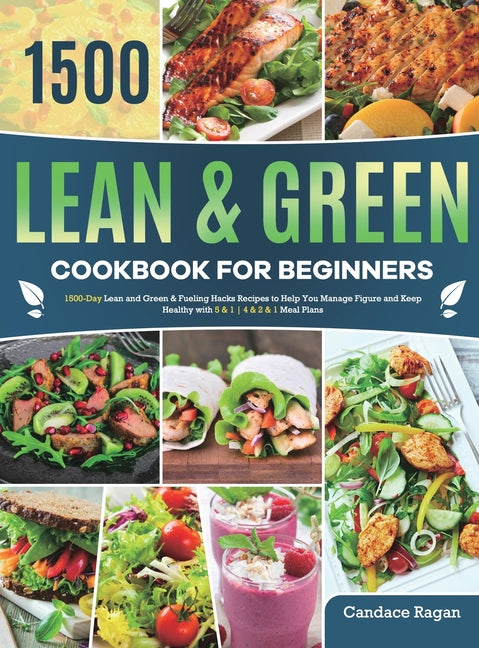 Lean and Green Cookbook for Beginners: 1500-Day Lean and Green & Fueling Hacks Recipes to Help You Manage Figure and Keep Healthy with 5 & 1 4 & 2 & 1