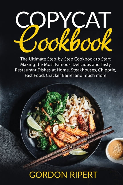 Copycat Cookbook: The Ultimate Step-by-Step Cookbook to Start Making the Most Famous, Delicious and Tasty Restaurant Dishes at Home. Steakhouses, Chip