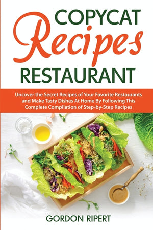 Copycat Recipes Restaurant: Uncover the Secret Recipes of Your Favorite Restaurants and Make Tasty Dishes At Home By Following This Complete Compilati