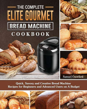 The Complete Elite Gourmet Bread Machine Cookbook: Quick, Savory and Creative Bread Machine Recipes for Beginners and Advanced Users on A Budget