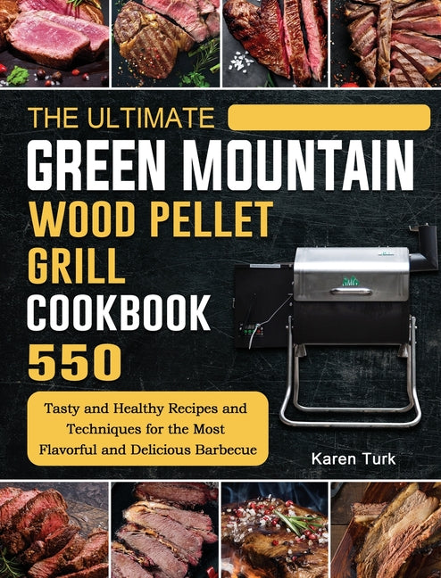 The Ultimate Green Mountain Wood Pellet Grill Cookbook: 550 Tasty and Healthy Recipes and Techniques for the Most Flavorful and Delicious Barbecue