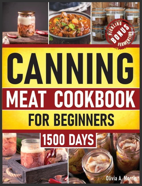 Canning Meat Cookbook for Beginners: Preserve Your Meat and Game Safely Delicious and Affordable Traditional Recipes for Long-Term Pantry Staples